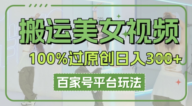 搬运美女视频100%过原创大揭秘，百家号平台玩法，轻松日入3张(可矩阵)-黎夏颜网络