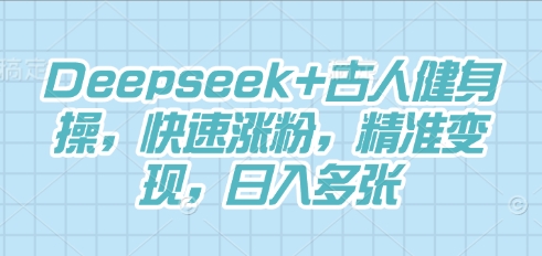 Deepseek+古人健身操，快速涨粉，精准变现，日入多张-黎夏颜网络