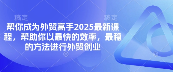帮你成为外贸高手2025最新课程，帮助你以最快的效率，最稳的方法进行外贸创业-黎夏颜网络