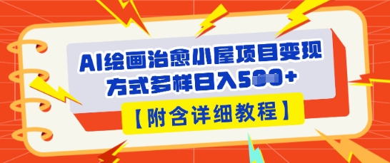 AI绘画治愈小屋项目，变现方式多样，小白也能操作(附详细教程)-黎夏颜网络