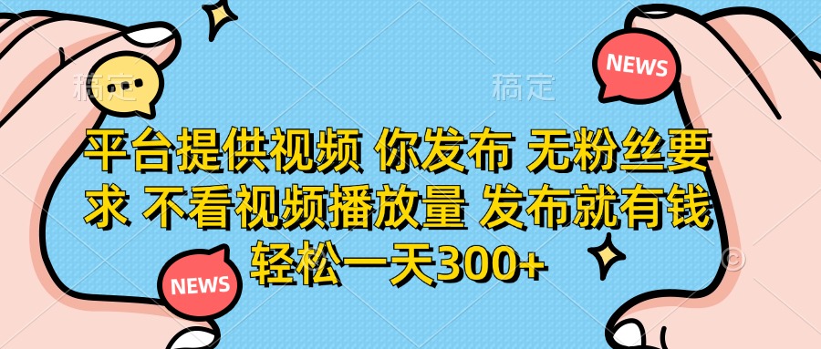 （14317期）平台提供视频 你发布 无粉丝要求 不看视频播放量 发布就有钱 轻松一天300+-黎夏颜网络