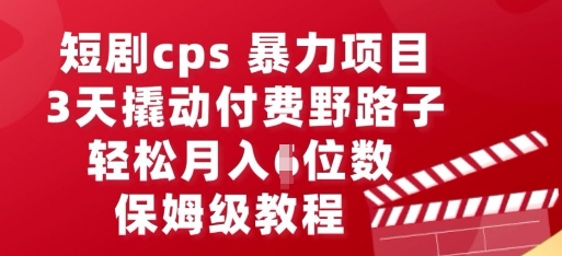 短剧cps暴力项目，3天撬动付费野路子，有人偷偷月入五位数，保姆级教程-黎夏颜网络