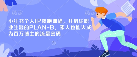 小红书个人IP陪跑课程，开启你职业生涯的PLAN-B，素人也能火成为百万博主的流量密码-黎夏颜网络
