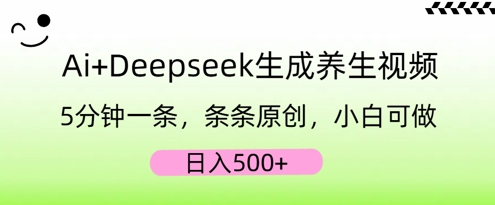 AI+Deepseek生成养生视频，5分钟一条，条条原创，小白可做，日入5张-黎夏颜网络