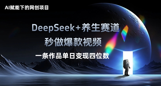 AI赋能下的网创项目，DeepSeek+养生赛道，秒做爆款视频一条作品单日变现三位数-黎夏颜网络