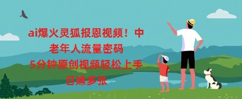 ai爆火灵狐报恩视频，中老年人流量密码，5分钟原创视频轻松上手，日入多张-黎夏颜网络