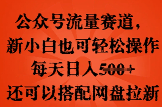 公众号流量赛道，新人小白也可轻松上手操作，每天日入100+，还可以搭配网盘拉新-黎夏颜网络