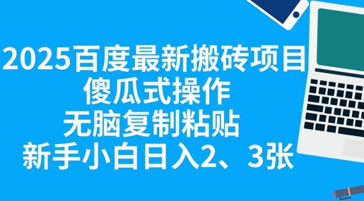 2025百度最新搬砖项目，傻瓜式操作，无脑复制粘贴，新手小白日入2张-黎夏颜网络