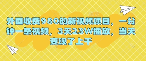 外面收费980的新视频项目，一分钟一条视频，3天23W播放，当天变现了上千-黎夏颜网络
