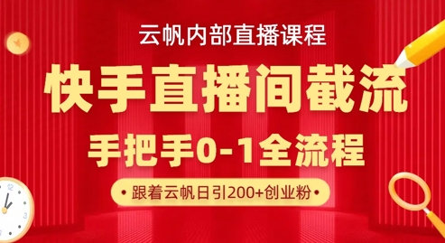 云帆内部直播课·快手直播间截流玩法，日引100+创业粉-黎夏颜网络