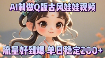 利用AI制做Q版古风娃娃视频，只需三步新手也能做出流量好到爆-黎夏颜网络