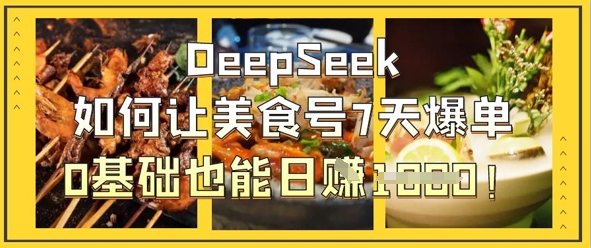 DeepSeek如何让美食号7天爆单，0基础也能日入1k-黎夏颜网络