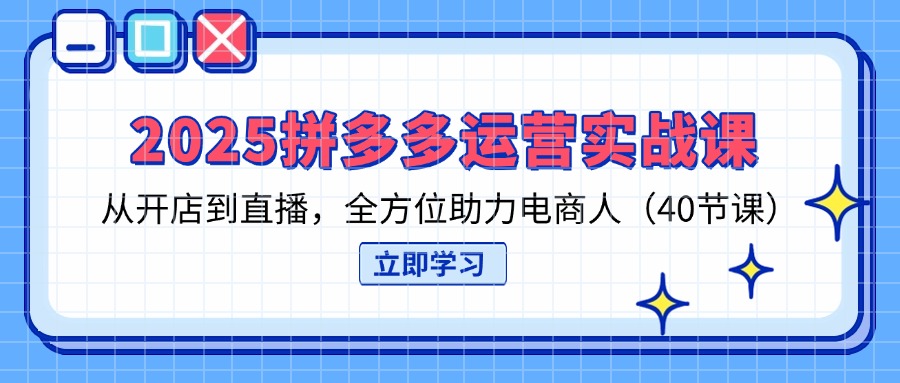 （14259期）2025拼多多运营实战课，从开店到直播，全方位助力电商人（40节课）-黎夏颜网络