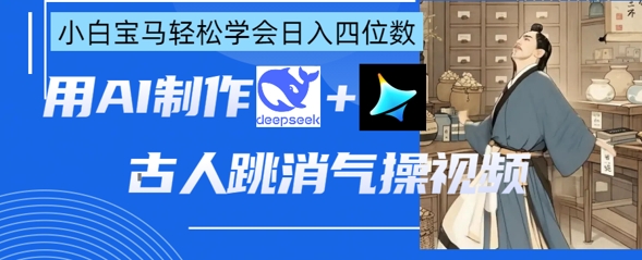 AI古人跳消气操视频制作，deepseek+即梦，小白宝马轻松学会日入四位数-黎夏颜网络