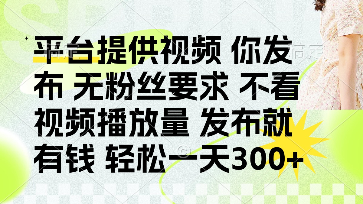 （14224期）发布平台提供视频就有钱 无粉丝要求 不看视频播放量 发布就有钱 一天300+-黎夏颜网络