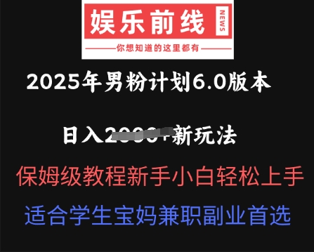 2025年男粉计划6.0版本，日入多张新玩法，保姆级教程新手小白轻松上手，适合学生宝妈兼职副业首选-黎夏颜网络