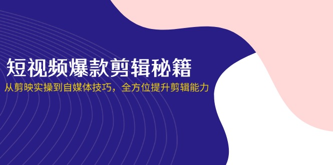 （14244期）短视频爆款剪辑秘籍，从剪映实操到自媒体技巧，全方位提升剪辑能力-黎夏颜网络