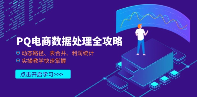 （14240期）PQ电商数据处理全攻略，动态路径、表合并、利润统计，实操教学快速掌握-黎夏颜网络