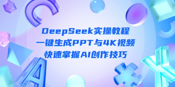 （14300期）DeepSeek入门实操教程：一键生成PPT与4K视频，快速掌握AI创作技巧-黎夏颜网络
