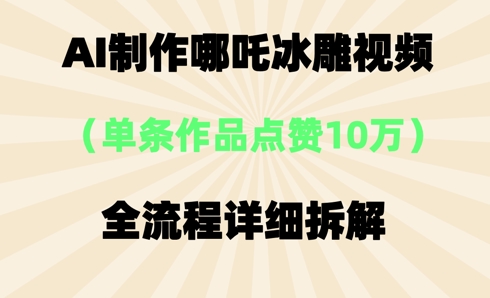 AI哪吒冰雕视频，单条视频点赞10W+，全流程详细拆解-黎夏颜网络