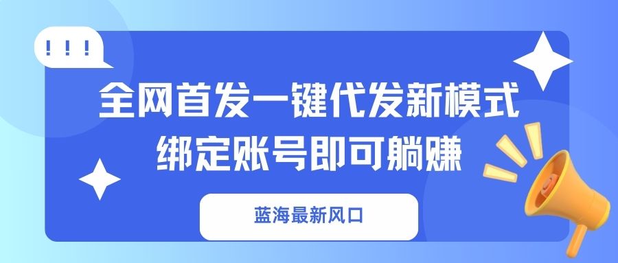（14183期）蓝海最新风口，全网首发一键代发新模式！绑定账号即可躺赚-黎夏颜网络