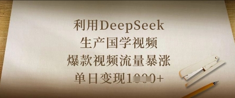 利用DeepSeek生产国学视频，爆款视频流量暴涨，单日变现数张-黎夏颜网络