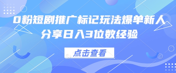 0粉短剧推广标记玩法爆单新人分享日入3位数经验-黎夏颜网络
