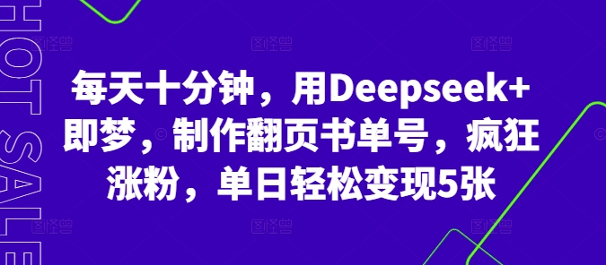 每天十分钟，用Deepseek+即梦，制作翻页书单号，疯狂涨粉，单日轻松变现5张-黎夏颜网络