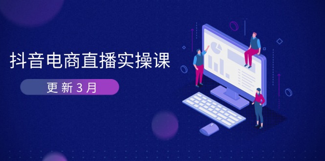 （14253期）抖音电商直播实操课-更新3月 深度剖析算法机制 快速提升直播GMV与带货变现-黎夏颜网络