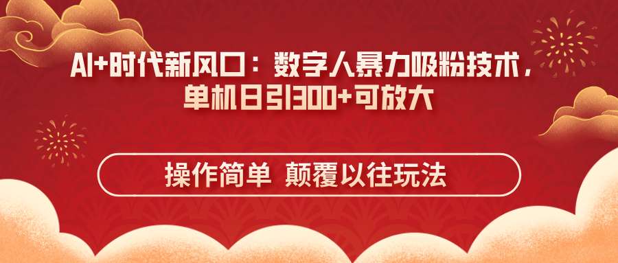 （14304期）AI+时代新风口：数字人暴力吸粉技术，单机日引300+可放大 操作简单  颠...-黎夏颜网络