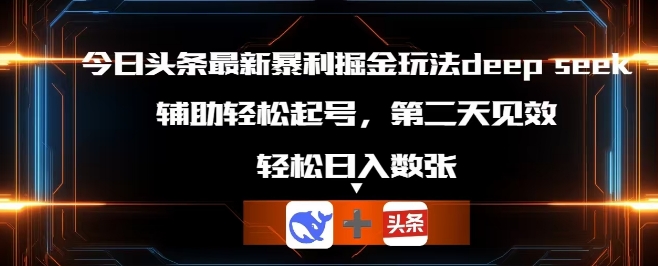今日头条最新暴利掘金玩法deepseek，辅助轻松矩阵当天起号，第二天见收益，轻松日入数张-黎夏颜网络