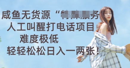 咸鱼无货源人工叫醒打电话项目，难度极低， 轻轻松松日入一两张-黎夏颜网络