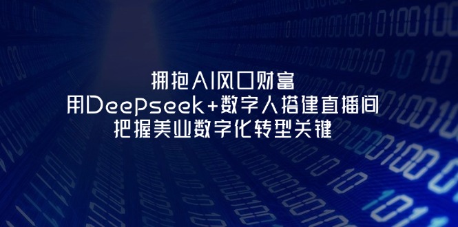 （14299期）拥抱AI风口财富：用Deepseek+数字人搭建直播间，把握美业数字化转型关键-黎夏颜网络