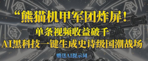 熊猫机甲军团炸屏，单条视频收益破千，AI黑科技一键生成史诗级国潮战场-黎夏颜网络