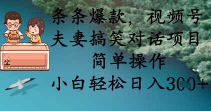 条条爆款，视频号夫妻搞笑对话项目，简单操作，小白轻松日入3张+-黎夏颜网络