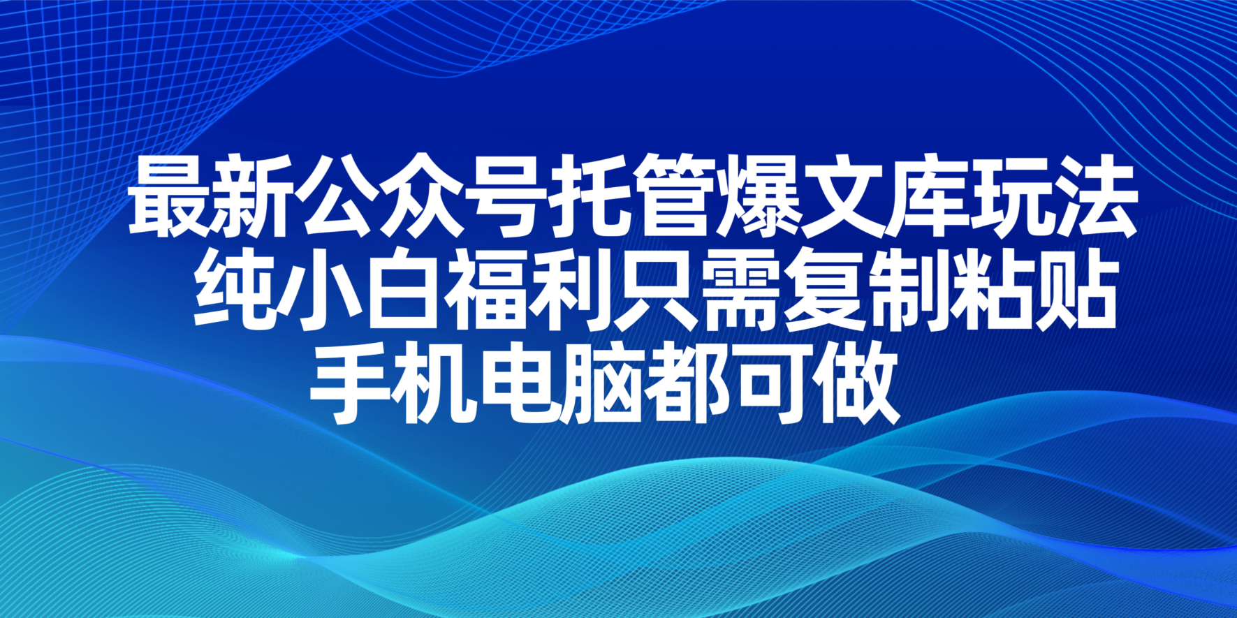 （14235期）最新公众号托管爆文库玩法，纯小白福利只需复制粘贴，手机电脑都可做-黎夏颜网络