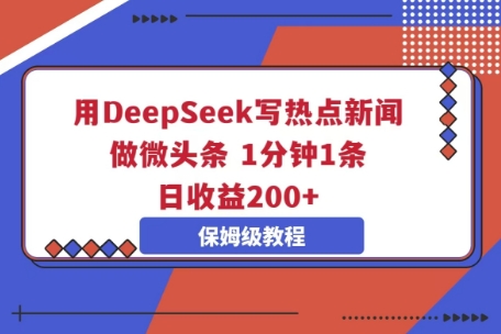 用DeepSeek写热点新闻做微头条，1分钟1条，日收益2张-黎夏颜网络