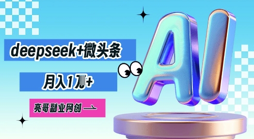 deepseek+微头条，原创图文变现，月入1W-黎夏颜网络