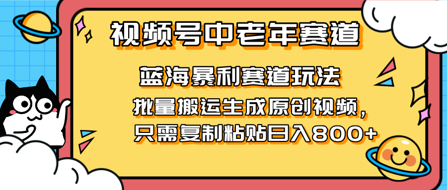（14314期）2025视频号中老年短视频蓝海暴利风口！复制粘贴搬运视频单日赚800+，无...-黎夏颜网络