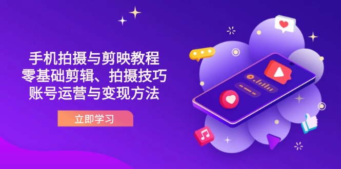 （14296期）抖音手机拍摄与剪映教程：零基础剪辑、拍摄技巧到账号运营与变现方法-黎夏颜网络