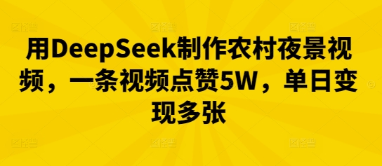 用DeepSeek制作农村夜景视频，一条视频点赞5W，单日变现多张-黎夏颜网络