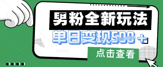 最新男粉暴力变现项目实操版教程，小白也能轻松上手，月入1w【揭秘】-黎夏颜网络
