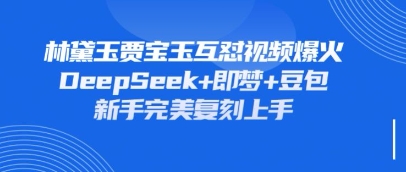 持续爆火的林黛玉贾宝玉互怼视频，比爽文还好看，利用DeepSeek+即梦+豆包就可以完美复刻-黎夏颜网络