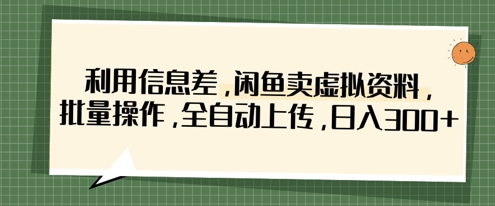 利用信息差，闲鱼卖虚拟资料，批量操作，全自动上传，日入3张-黎夏颜网络