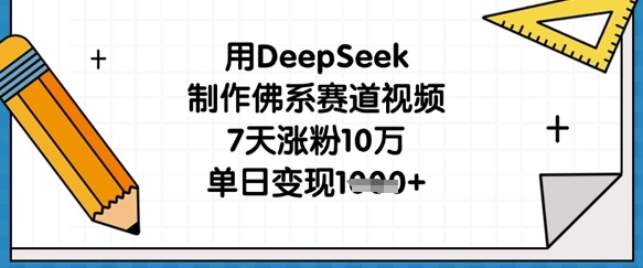 用DeepSeek制作佛系赛道视频，7天涨粉10万，单日变现1k-黎夏颜网络
