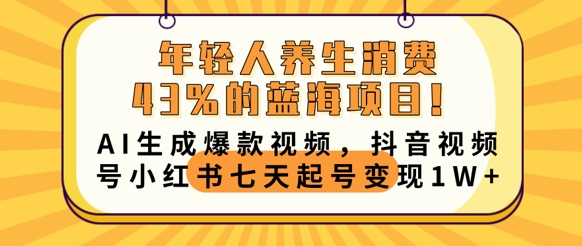 年轻人养生消费43%的蓝海项目，AI生成爆款视频，抖音视频号小红书七天起号变现1w-黎夏颜网络