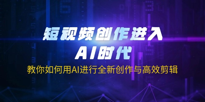 （14145期）短视频创作进入AI时代，教你如何用AI进行全新创作与高效剪辑-黎夏颜网络