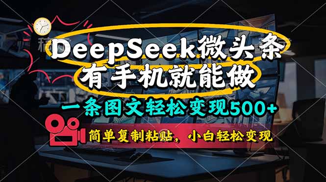 （14318期）一条图文轻松变现500+，DeeSeep微头条，有手机就能做，简单复制粘贴，...-黎夏颜网络