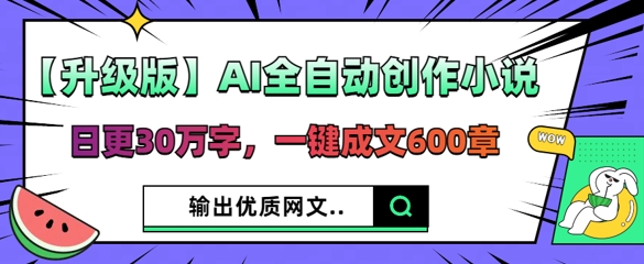 【升级版】AI全自动创作小说，日更30万字，一键成文600章-黎夏颜网络