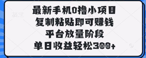 最新手机0撸小项目，复制粘贴即可挣钱，平台放量阶段，单日收益轻松3张+【揭秘】-黎夏颜网络